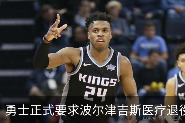 勇士正式要求波尔津吉斯医疗退役！向NBA提交证据，拒绝支付工资