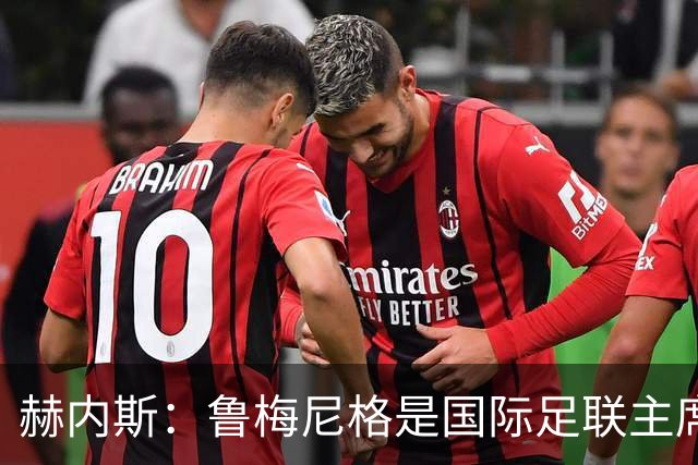 赫内斯：鲁梅尼格是国际足联主席的理想人选