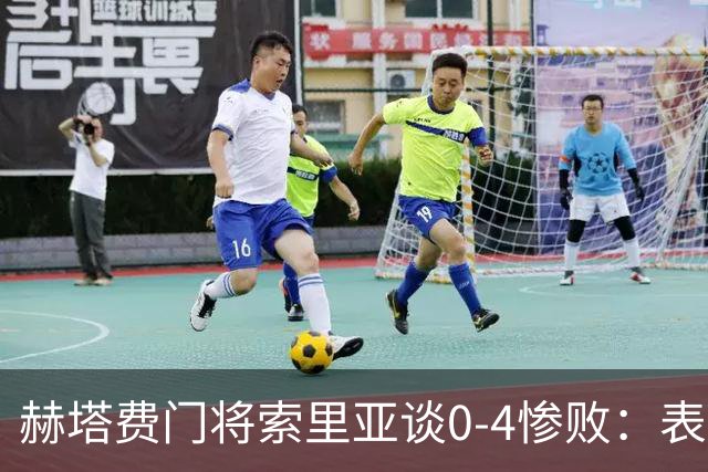 赫塔费门将索里亚谈0-4惨败：表现荒唐可笑，简直是在丢人现眼