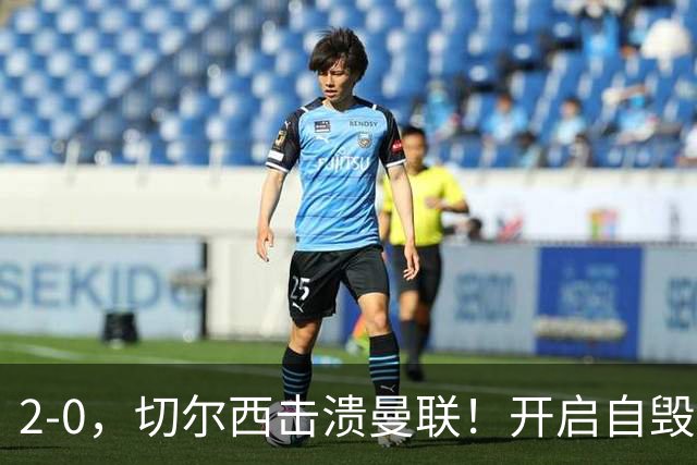 2-0，切尔西击溃曼联！开启自毁模式的曼联溃不成军，切尔西重返前四